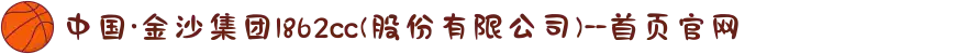 中国·金沙集团1862cc(股份有限公司)--首页官网